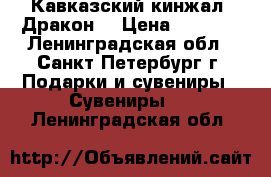 Кавказский кинжал “Дракон“ › Цена ­ 6 000 - Ленинградская обл., Санкт-Петербург г. Подарки и сувениры » Сувениры   . Ленинградская обл.